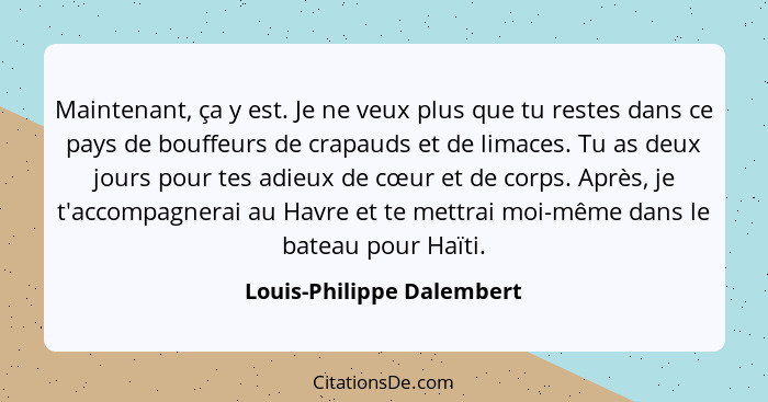 Maintenant, ça y est. Je ne veux plus que tu restes dans ce pays de bouffeurs de crapauds et de limaces. Tu as deux jours p... - Louis-Philippe Dalembert