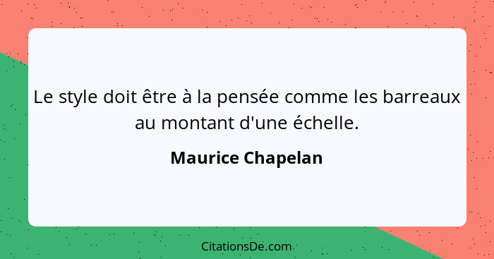 Le style doit être à la pensée comme les barreaux au montant d'une échelle.... - Maurice Chapelan