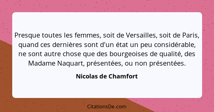 Presque toutes les femmes, soit de Versailles, soit de Paris, quand ces dernières sont d'un état un peu considérable, ne sont au... - Nicolas de Chamfort