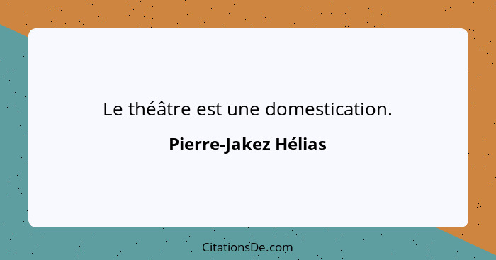 Le théâtre est une domestication.... - Pierre-Jakez Hélias