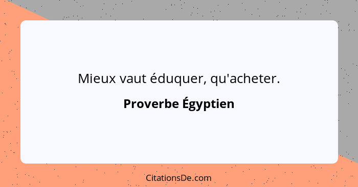 Mieux vaut éduquer, qu'acheter.... - Proverbe Égyptien