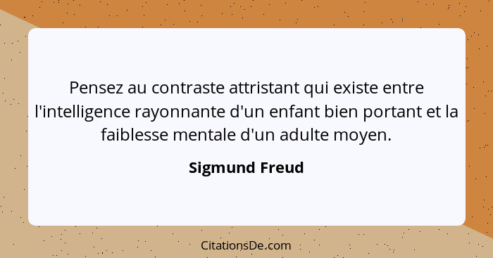 Pensez au contraste attristant qui existe entre l'intelligence rayonnante d'un enfant bien portant et la faiblesse mentale d'un adulte... - Sigmund Freud