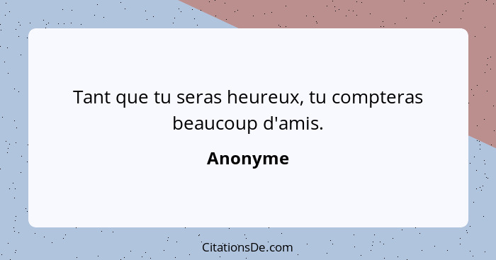 Tant que tu seras heureux, tu compteras beaucoup d'amis.... - Anonyme