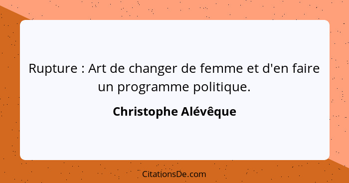 Rupture : Art de changer de femme et d'en faire un programme politique.... - Christophe Alévêque