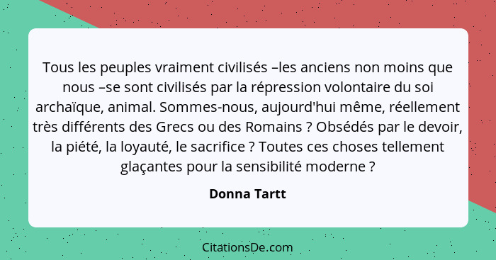 Tous les peuples vraiment civilisés –les anciens non moins que nous –se sont civilisés par la répression volontaire du soi archaïque, an... - Donna Tartt