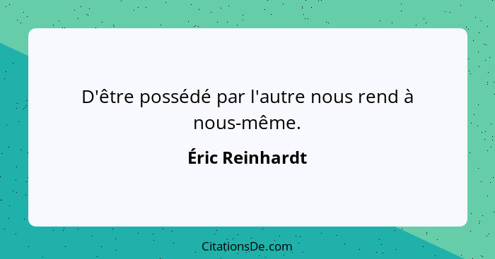 D'être possédé par l'autre nous rend à nous-même.... - Éric Reinhardt