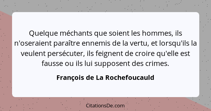 Quelque méchants que soient les hommes, ils n'oseraient paraître ennemis de la vertu, et lorsqu'ils la veulent persécut... - François de La Rochefoucauld