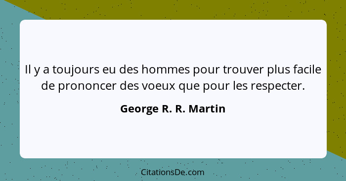 Il y a toujours eu des hommes pour trouver plus facile de prononcer des voeux que pour les respecter.... - George R. R. Martin