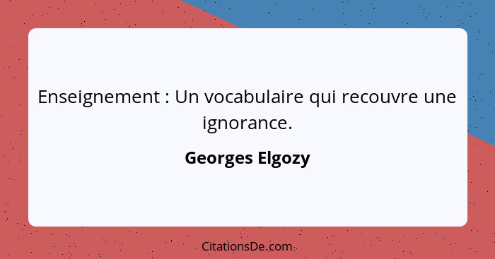 Enseignement : Un vocabulaire qui recouvre une ignorance.... - Georges Elgozy