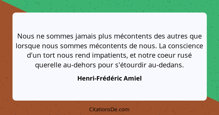 Nous ne sommes jamais plus mécontents des autres que lorsque nous sommes mécontents de nous. La conscience d'un tort nous rend... - Henri-Frédéric Amiel