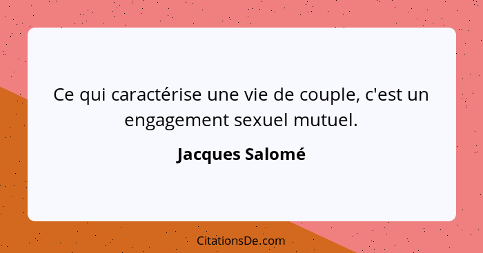 Ce qui caractérise une vie de couple, c'est un engagement sexuel mutuel.... - Jacques Salomé