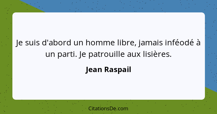 Je suis d'abord un homme libre, jamais inféodé à un parti. Je patrouille aux lisières.... - Jean Raspail