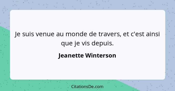 Je suis venue au monde de travers, et c'est ainsi que je vis depuis.... - Jeanette Winterson