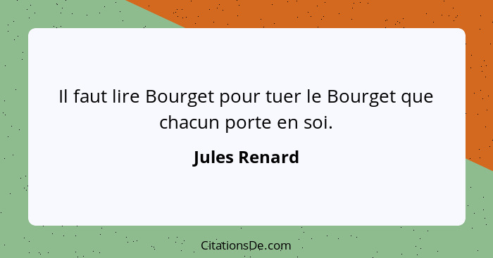 Il faut lire Bourget pour tuer le Bourget que chacun porte en soi.... - Jules Renard