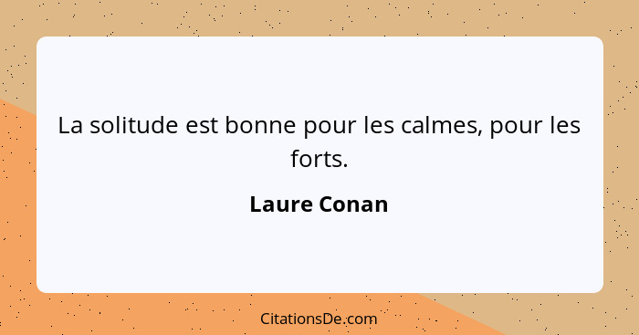 La solitude est bonne pour les calmes, pour les forts.... - Laure Conan