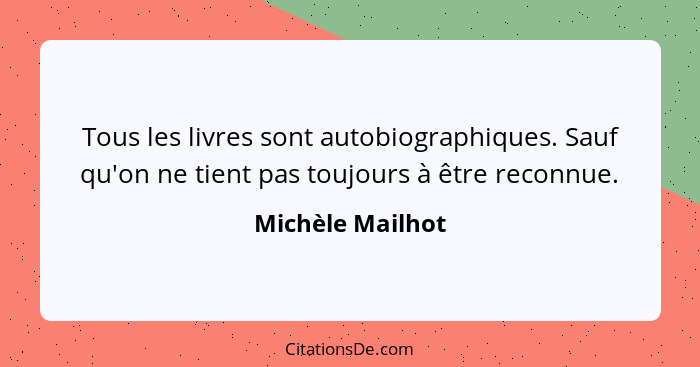 Tous les livres sont autobiographiques. Sauf qu'on ne tient pas toujours à être reconnue.... - Michèle Mailhot