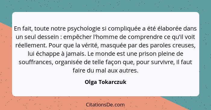 En fait, toute notre psychologie si compliquée a été élaborée dans un seul dessein : empêcher l'homme de comprendre ce qu'il voi... - Olga Tokarczuk