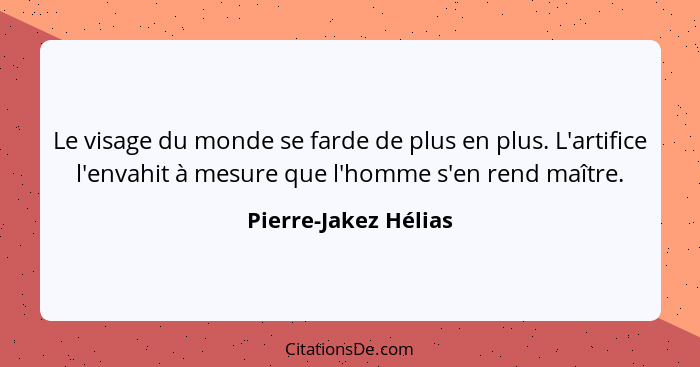 Le visage du monde se farde de plus en plus. L'artifice l'envahit à mesure que l'homme s'en rend maître.... - Pierre-Jakez Hélias