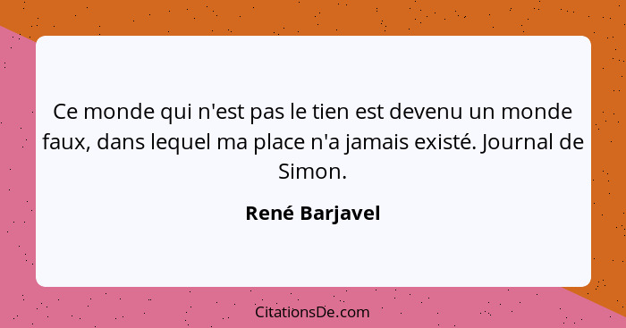 Ce monde qui n'est pas le tien est devenu un monde faux, dans lequel ma place n'a jamais existé. Journal de Simon.... - René Barjavel