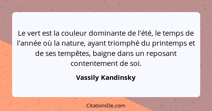 Le vert est la couleur dominante de l'été, le temps de l'année où la nature, ayant triomphé du printemps et de ses tempêtes, baign... - Vassily Kandinsky