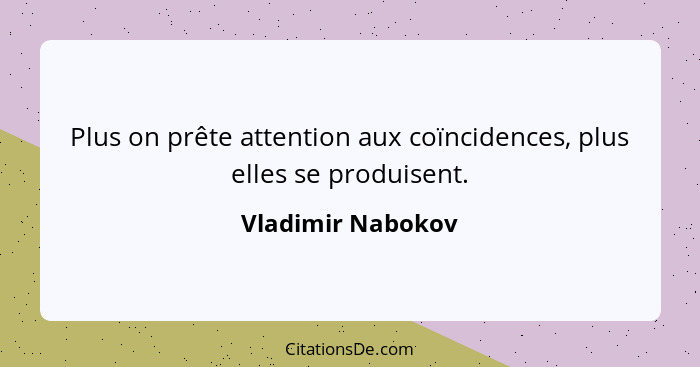 Plus on prête attention aux coïncidences, plus elles se produisent.... - Vladimir Nabokov