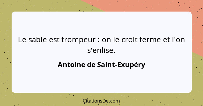 Le sable est trompeur : on le croit ferme et l'on s'enlise.... - Antoine de Saint-Exupéry