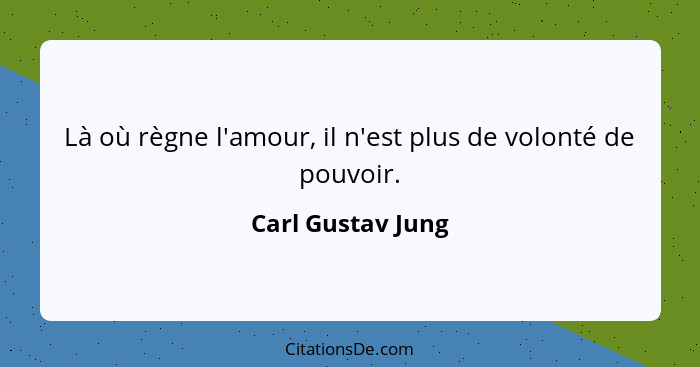 Là où règne l'amour, il n'est plus de volonté de pouvoir.... - Carl Gustav Jung