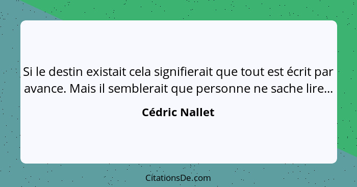 Si le destin existait cela signifierait que tout est écrit par avance. Mais il semblerait que personne ne sache lire...... - Cédric Nallet