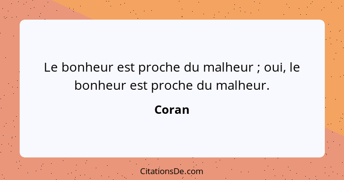 Le bonheur est proche du malheur ; oui, le bonheur est proche du malheur.... - Coran