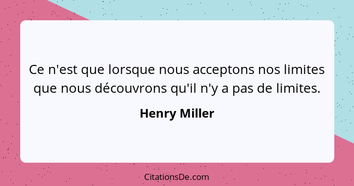 Ce n'est que lorsque nous acceptons nos limites que nous découvrons qu'il n'y a pas de limites.... - Henry Miller