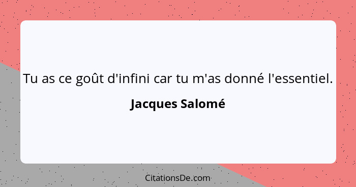 Tu as ce goût d'infini car tu m'as donné l'essentiel.... - Jacques Salomé