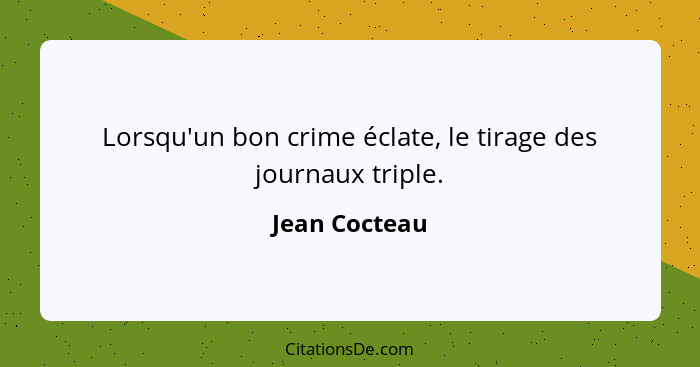 Lorsqu'un bon crime éclate, le tirage des journaux triple.... - Jean Cocteau