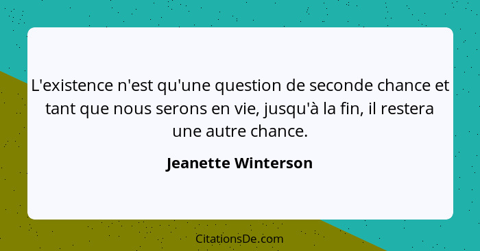 L'existence n'est qu'une question de seconde chance et tant que nous serons en vie, jusqu'à la fin, il restera une autre chance.... - Jeanette Winterson