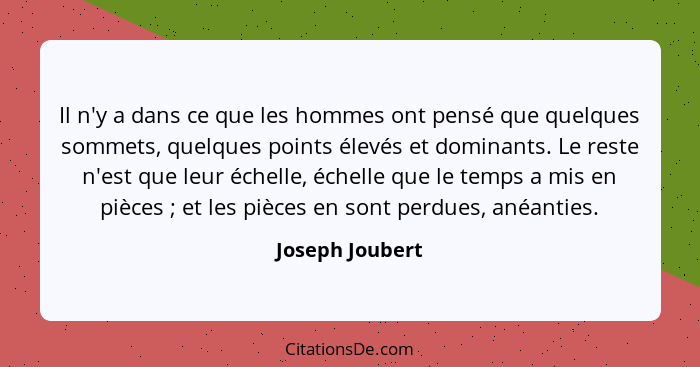 Il n'y a dans ce que les hommes ont pensé que quelques sommets, quelques points élevés et dominants. Le reste n'est que leur échelle,... - Joseph Joubert