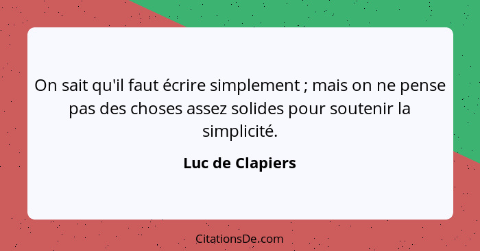 On sait qu'il faut écrire simplement ; mais on ne pense pas des choses assez solides pour soutenir la simplicité.... - Luc de Clapiers