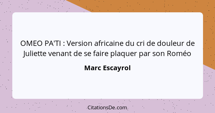 OMEO PA'TI : Version africaine du cri de douleur de Juliette venant de se faire plaquer par son Roméo... - Marc Escayrol