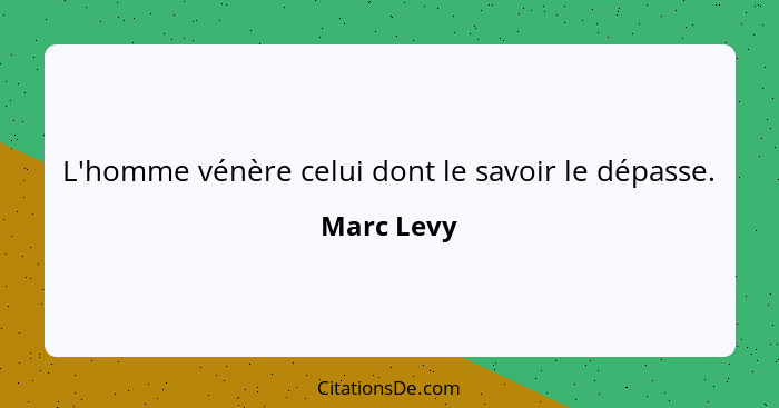 L'homme vénère celui dont le savoir le dépasse.... - Marc Levy