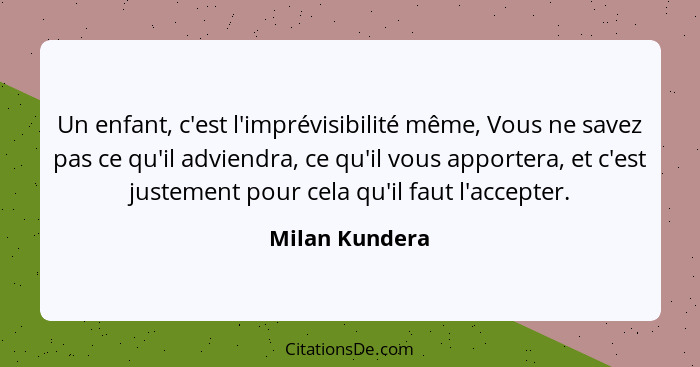Un enfant, c'est l'imprévisibilité même, Vous ne savez pas ce qu'il adviendra, ce qu'il vous apportera, et c'est justement pour cela q... - Milan Kundera