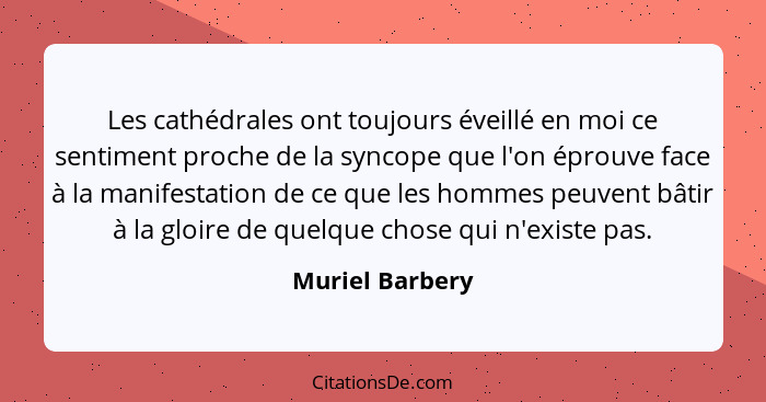 Les cathédrales ont toujours éveillé en moi ce sentiment proche de la syncope que l'on éprouve face à la manifestation de ce que les... - Muriel Barbery