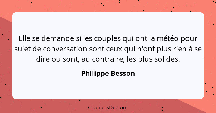 Elle se demande si les couples qui ont la météo pour sujet de conversation sont ceux qui n'ont plus rien à se dire ou sont, au contr... - Philippe Besson