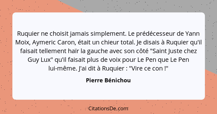 Ruquier ne choisit jamais simplement. Le prédécesseur de Yann Moix, Aymeric Caron, était un chieur total. Je disais à Ruquier qu'il... - Pierre Bénichou