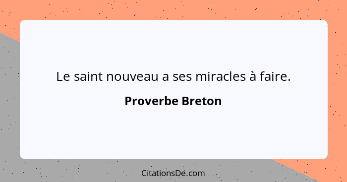 Le saint nouveau a ses miracles à faire.... - Proverbe Breton