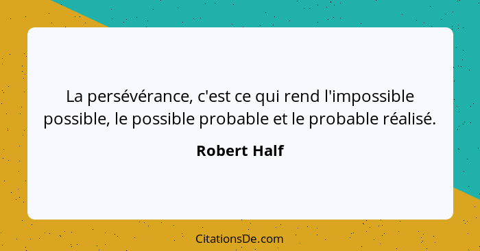 La persévérance, c'est ce qui rend l'impossible possible, le possible probable et le probable réalisé.... - Robert Half