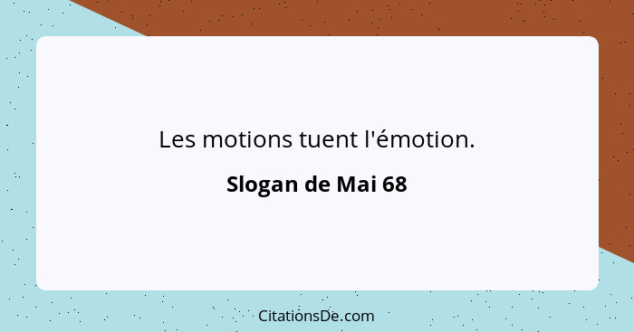 Les motions tuent l'émotion.... - Slogan de Mai 68