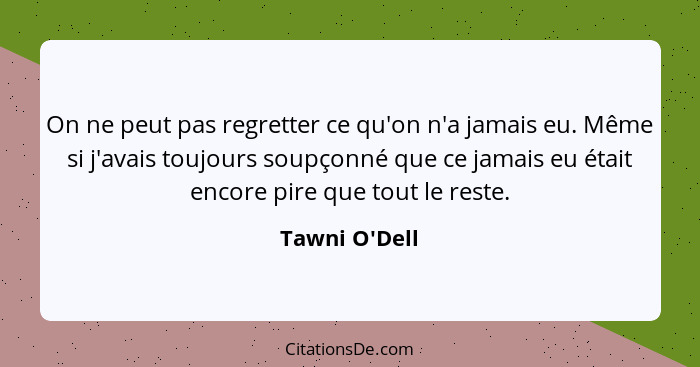 On ne peut pas regretter ce qu'on n'a jamais eu. Même si j'avais toujours soupçonné que ce jamais eu était encore pire que tout le... - Tawni O'Dell