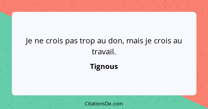 Je ne crois pas trop au don, mais je crois au travail.... - Tignous