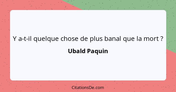 Y a-t-il quelque chose de plus banal que la mort ?... - Ubald Paquin