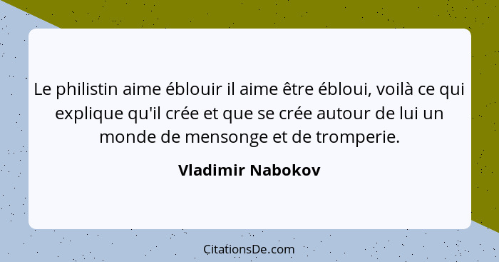 Le philistin aime éblouir il aime être ébloui, voilà ce qui explique qu'il crée et que se crée autour de lui un monde de mensonge e... - Vladimir Nabokov