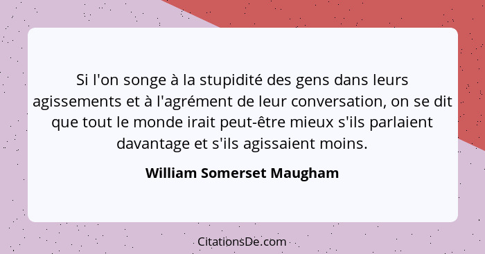 Si l'on songe à la stupidité des gens dans leurs agissements et à l'agrément de leur conversation, on se dit que tout le mo... - William Somerset Maugham