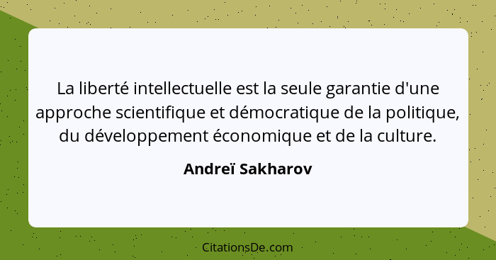 La liberté intellectuelle est la seule garantie d'une approche scientifique et démocratique de la politique, du développement économ... - Andreï Sakharov